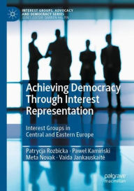 Title: Achieving Democracy Through Interest Representation: Interest Groups in Central and Eastern Europe, Author: Patrycja Rozbicka