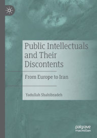 Title: Public Intellectuals and Their Discontents: From Europe to Iran, Author: Yadullah Shahibzadeh