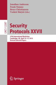 Title: Security Protocols XXVII: 27th International Workshop, Cambridge, UK, April 10-12, 2019, Revised Selected Papers, Author: Jonathan Anderson