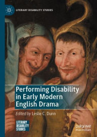 Title: Performing Disability in Early Modern English Drama, Author: Leslie C. Dunn