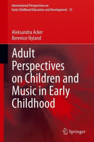 Title: Adult Perspectives on Children and Music in Early Childhood, Author: Aleksandra Acker