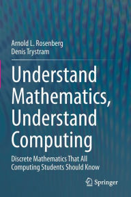 Title: Understand Mathematics, Understand Computing: Discrete Mathematics That All Computing Students Should Know, Author: Arnold L. Rosenberg
