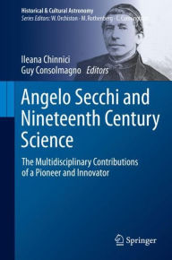 Title: Angelo Secchi and Nineteenth Century Science: The Multidisciplinary Contributions of a Pioneer and Innovator, Author: Ileana Chinnici