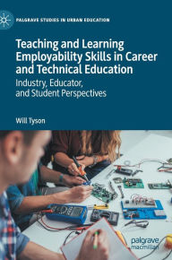 Title: Teaching and Learning Employability Skills in Career and Technical Education: Industry, Educator, and Student Perspectives, Author: Will Tyson