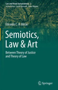 Title: Semiotics, Law & Art: Between Theory of Justice and Theory of Law, Author: Eduardo C.B. Bittar