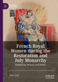 Title: French Royal Women during the Restoration and July Monarchy: Redefining Women and Power, Author: Heta Aali