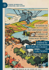 Title: Aviation in the Literature and Culture of Interwar Britain, Author: Michael McCluskey