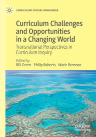 Title: Curriculum Challenges and Opportunities in a Changing World: Transnational Perspectives in Curriculum Inquiry, Author: Bill Green