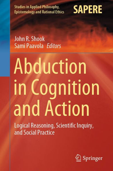 Abduction in Cognition and Action: Logical Reasoning, Scientific Inquiry, and Social Practice