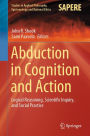 Abduction in Cognition and Action: Logical Reasoning, Scientific Inquiry, and Social Practice