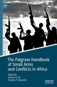 Title: The Palgrave Handbook of Small Arms and Conflicts in Africa, Author: Usman A. Tar