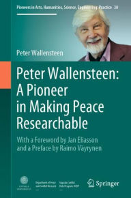 Title: Peter Wallensteen: A Pioneer in Making Peace Researchable: With a Foreword by Jan Eliasson and a Preface by Raimo Vï¿½yrynen, Author: Peter Wallensteen