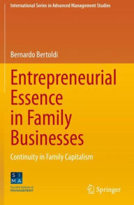 Title: Entrepreneurial Essence in Family Businesses: Continuity in Family Capitalism, Author: Bernardo Bertoldi