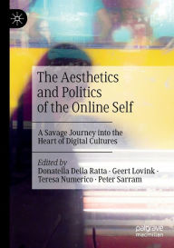 Title: The Aesthetics and Politics of the Online Self: A Savage Journey into the Heart of Digital Cultures, Author: Donatella Della Ratta