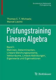 Title: Prüfungstraining Lineare Algebra: Band I: Matrizen, Determinanten, Lineare Gleichungssysteme, Vektorräume, Lineare Abbildungen, Eigenwerte und Eigenvektoren, Author: Thomas C.T. Michaels