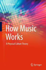 Title: How Music Works: A Physical Culture Theory, Author: Rolf Bader