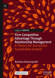 Title: Firm Competitive Advantage Through Relationship Management: A Theory for Successful Sustainable Growth, Author: Bartosz Deszczynski