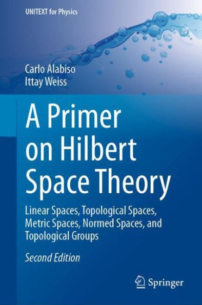 A Primer on Hilbert Space Theory: Linear Spaces, Topological Spaces, Metric Spaces, Normed Spaces, and Topological Groups