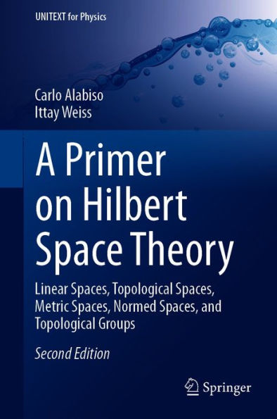 A Primer on Hilbert Space Theory: Linear Spaces, Topological Spaces, Metric Spaces, Normed Spaces, and Topological Groups