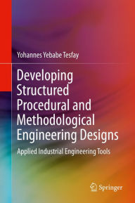 Title: Developing Structured Procedural and Methodological Engineering Designs: Applied Industrial Engineering Tools, Author: Yohannes Yebabe Tesfay