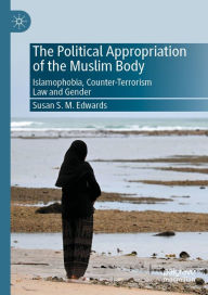 Title: The Political Appropriation of the Muslim Body: Islamophobia, Counter-Terrorism Law and Gender, Author: Susan S.M. Edwards