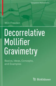 Title: Decorrelative Mollifier Gravimetry: Basics, Ideas, Concepts, and Examples, Author: Willi Freeden