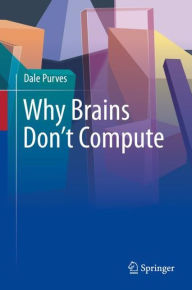 Title: Why Brains Don't Compute, Author: Dale Purves