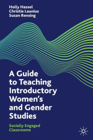 Title: A Guide to Teaching Introductory Women's and Gender Studies: Socially Engaged Classrooms, Author: Holly Hassel