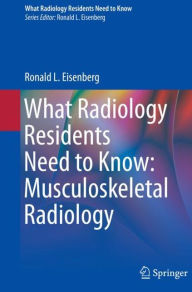 Title: What Radiology Residents Need to Know: Musculoskeletal Radiology, Author: Ronald L. Eisenberg