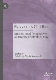 Title: Play Across Childhood: International Perspectives on Diverse Contexts of Play, Author: Pete King