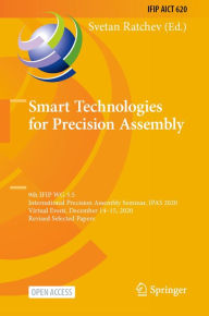 Title: Smart Technologies for Precision Assembly: 9th IFIP WG 5.5 International Precision Assembly Seminar, IPAS 2020, Virtual Event, December 14-15, 2020, Revised Selected Papers, Author: Svetan Ratchev