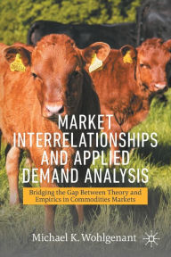 Title: Market Interrelationships and Applied Demand Analysis: Bridging the Gap Between Theory and Empirics in Commodities Markets, Author: Michael K. Wohlgenant