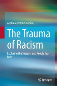 Title: The Trauma of Racism: Exploring the Systems and People Fear Built, Author: Alisha Moreland-Capuia