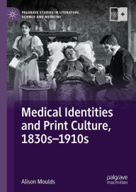 Title: Medical Identities and Print Culture, 1830s-1910s, Author: Alison Moulds