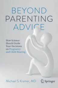 Title: Beyond Parenting Advice: How Science Should Guide Your Decisions on Pregnancy and Child-Rearing, Author: Michael S. Kramer