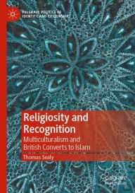 Title: Religiosity and Recognition: Multiculturalism and British Converts to Islam, Author: Thomas Sealy