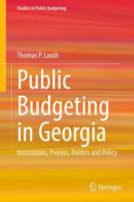 Title: Public Budgeting in Georgia: Institutions, Process, Politics and Policy, Author: Thomas P. Lauth