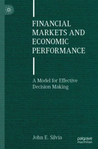 Title: Financial Markets and Economic Performance: A Model for Effective Decision Making, Author: John E. Silvia
