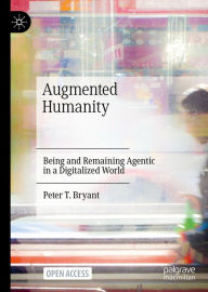 Title: Augmented Humanity: Being and Remaining Agentic in a Digitalized World, Author: Peter T. Bryant