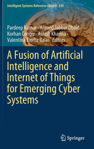 Title: A Fusion of Artificial Intelligence and Internet of Things for Emerging Cyber Systems, Author: Pardeep Kumar