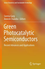 Title: Green Photocatalytic Semiconductors: Recent Advances and Applications, Author: Seema Garg