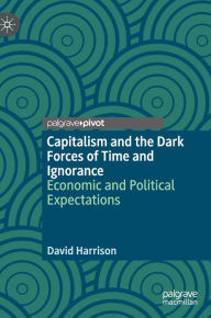 Title: Capitalism and the Dark Forces of Time and Ignorance: Economic and Political Expectations, Author: David Harrison