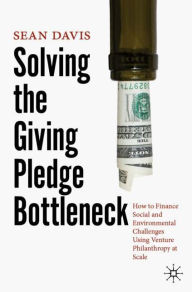 Title: Solving the Giving Pledge Bottleneck: How to Finance Social and Environmental Challenges Using Venture Philanthropy at Scale, Author: Sean Davis