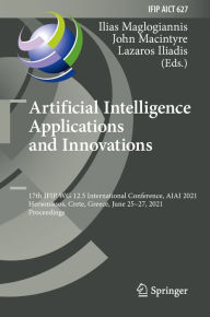Title: Artificial Intelligence Applications and Innovations: 17th IFIP WG 12.5 International Conference, AIAI 2021, Hersonissos, Crete, Greece, June 25-27, 2021, Proceedings, Author: Ilias Maglogiannis