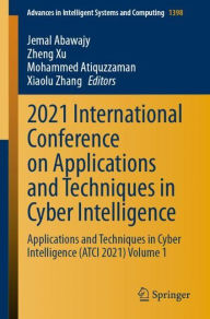 Title: 2021 International Conference on Applications and Techniques in Cyber Intelligence: Applications and Techniques in Cyber Intelligence (ATCI 2021) Volume 1, Author: Jemal Abawajy