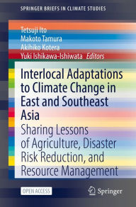 Title: Interlocal Adaptations to Climate Change in East and Southeast Asia: Sharing Lessons of Agriculture, Disaster Risk Reduction, and Resource Management, Author: Tetsuji Ito