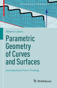 Title: Parametric Geometry of Curves and Surfaces: Architectural Form-Finding, Author: Alberto Lastra