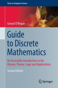 Title: Guide to Discrete Mathematics: An Accessible Introduction to the History, Theory, Logic and Applications, Author: Gerard O'Regan