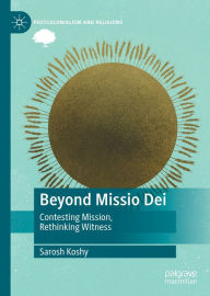 Title: Beyond Missio Dei: Contesting Mission, Rethinking Witness, Author: Sarosh Koshy