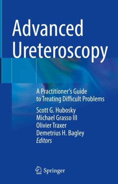 Advanced Ureteroscopy: A Practitioner's Guide to Treating Difficult Problems